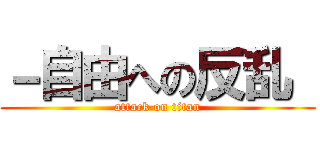 －自由への反乱  (attack on titan)