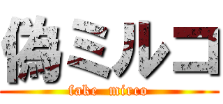 偽ミルコ (fake  mirco)