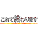 これで終わります (attack on BT)