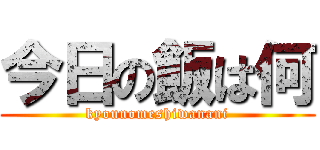 今日の飯は何 (kyounomeshiwanani)