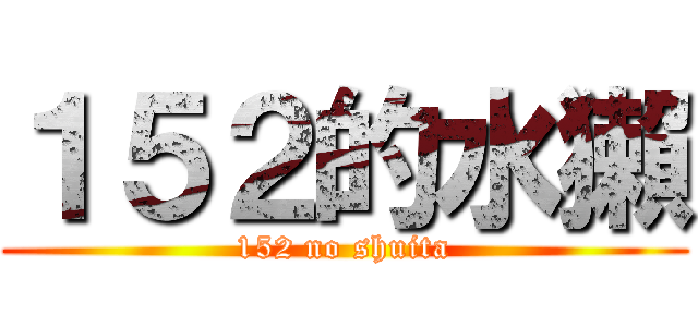 １５２的水獺 (152 no shuita)