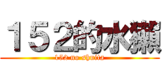 １５２的水獺 (152 no shuita)