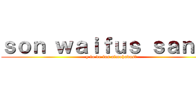 ｓｏｎ ｗａｉｆｕｓ ｓａｎａｓ (y lo de las almohadas?)