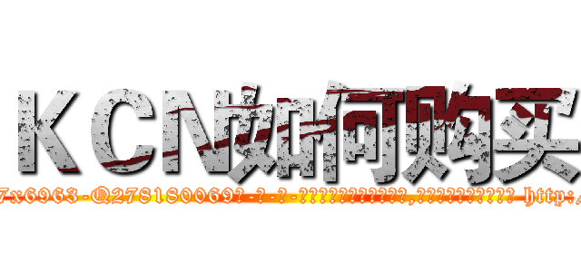 ＫＣＮ如何购买 (KCN如何购买【电-186x2687x6963-Q278180069元-吉-药-业】我们做的是长期生意,靠的是老客户长期支持 http://sngk.net/1E2xEn
)