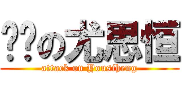 进击の尤思恒 (attack on Yousiheng)