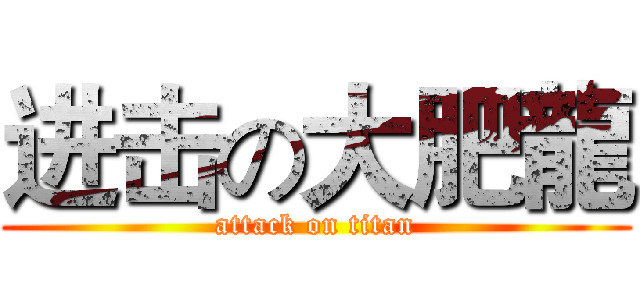 进击の大肥龍 (attack on titan)