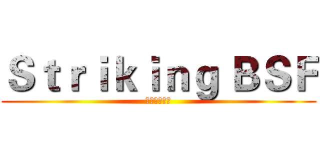 Ｓｔｒｉｋｉｎｇ ＢＳＦ (蒼藍鋼鐵艦隊)