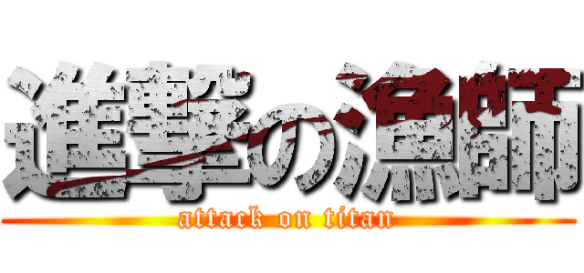 進撃の漁師 (attack on titan)