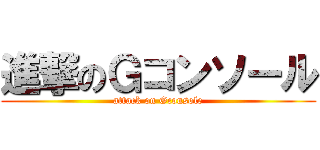 進撃のＧコンソール (attack on Gconsole)