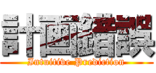 計画錯誤 (Intuitive Prediction)