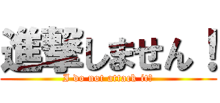 進撃しません！ (I do not attack it！)