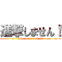 進撃しません！ (I do not attack it！)