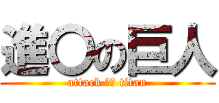 進〇の巨人 (attack ○○ titan)