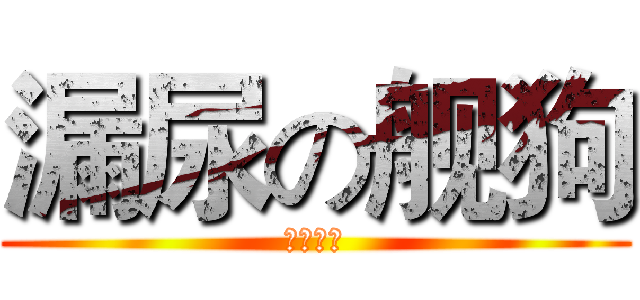 漏尿の舰狗 (方桌骑士)