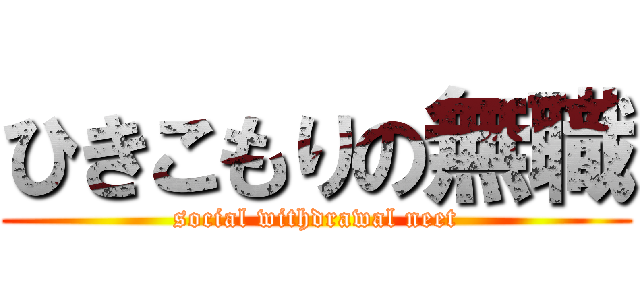 ひきこもりの無職 (social withdrawal neet)