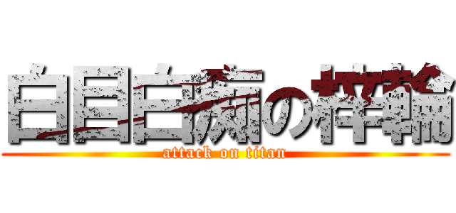 白目白痴の梓輪 (attack on titan)