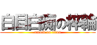 白目白痴の梓輪 (attack on titan)