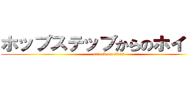 ホップステップからのホイップ (attack on titan)