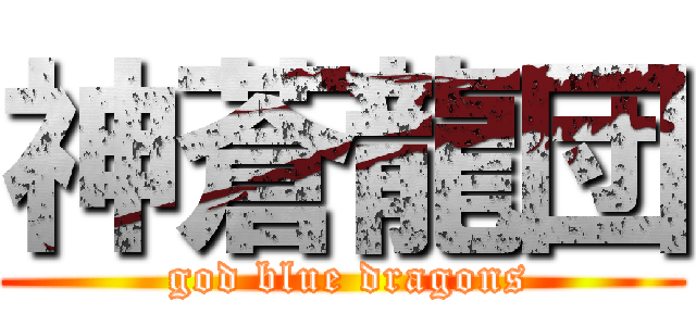 神蒼龍団 ( god blue dragons)