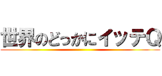 世界のどっかにイッテＱ ()