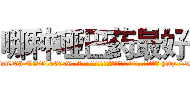 哪种哑巴药最好 (哪种哑巴药最好【电-186x2687x6963-Q278180069元-吉-药-业】我们做的是长期生意,靠的是老客户长期支持 http://sngk.net/Yr0V3O
)