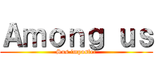 Ａｍｏｎｇ ｕｓ (Sus imposter)