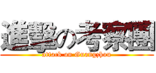 進擊の考察團 (attack on Guangzhou)