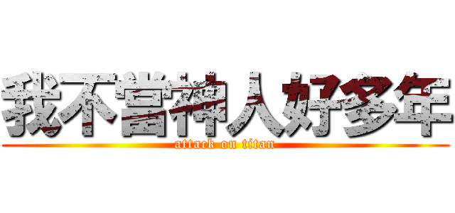 我不當神人好多年 (attack on titan)