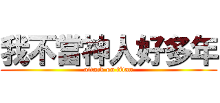 我不當神人好多年 (attack on titan)