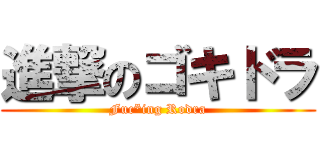進撃のゴキドラ (Fuc*ing Rodra)