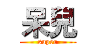 呆兒 (super)