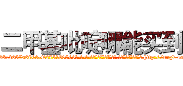 二甲基吡啶哪能买到 (二甲基吡啶哪能买到【电-186x2687x6963-Q278180069元-吉-药-业】我们做的是长期生意,靠的是老客户长期支持 http://sngk.net/RcH3M1
)