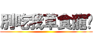 別吃我草食龍喔 ()