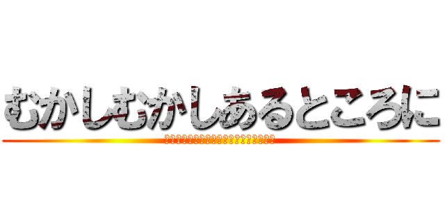 むかしむかしあるところに (おじいさんとおばあさんがすんでいました)