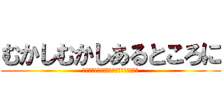 むかしむかしあるところに (おじいさんとおばあさんがすんでいました)