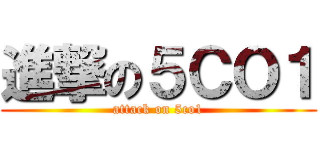 進撃の５ＣＯ１ (attack on 5co1)