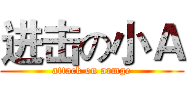 进击の小Ａ (attack on armge)