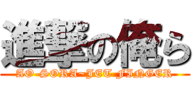 進撃の俺ら (AO-SORA~JET FINGER)
