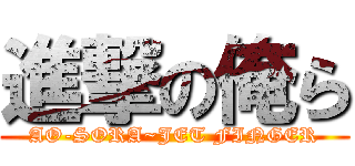 進撃の俺ら (AO-SORA~JET FINGER)