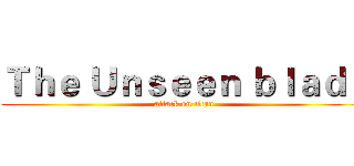 Ｔｈｅ Ｕｎｓｅｅｎ ｂｌａｄｅ (attack on titan)