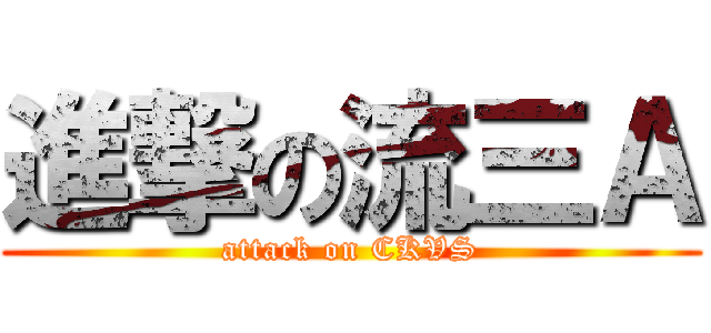 進撃の流三Ａ (attack on CKVS)