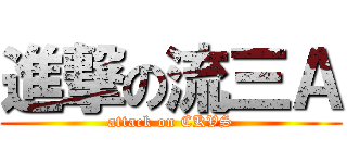進撃の流三Ａ (attack on CKVS)