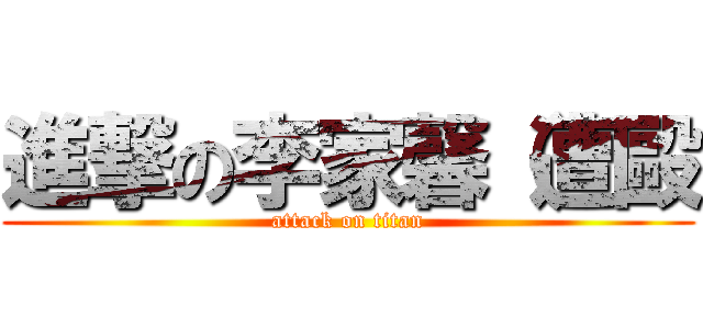 進撃の李家馨（遭毆 (attack on titan)
