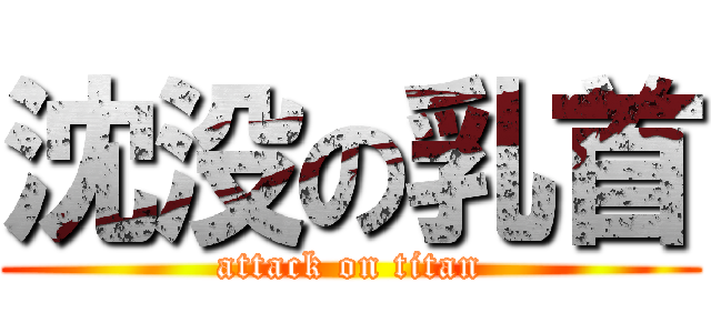 沈没の乳首 (attack on titan)