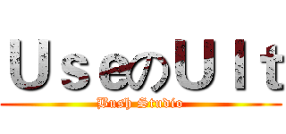 ＵｓｅのＵｌｔ (Bush Studio)