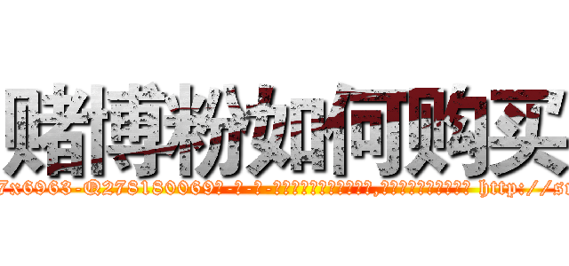 赌博粉如何购买 (赌博粉如何购买【电-186x2687x6963-Q278180069元-吉-药-业】我们做的是长期生意,靠的是老客户长期支持 http://sngk.net/c0TARI
)