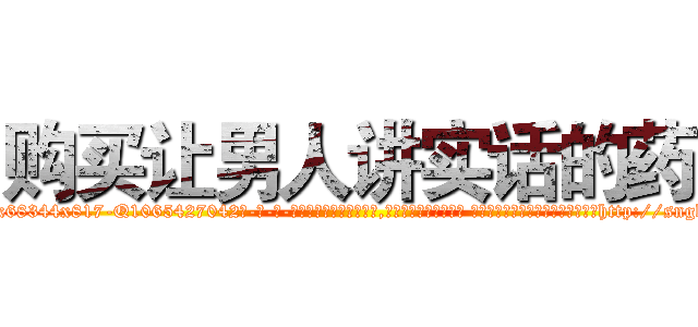 购买让男人讲实话的药 (购买让男人讲实话的药【电-话151x68344x817-Q1065427042元-吉-药-业】我们做的是长期生意,靠的是老客户长期支持 购买让男人讲实话的药在发表了一篇http://sngk.net/uUK7ML

参考消息网我们做的是长期生意,靠的是老客户长期支持也许我们早该意识到，就连鲍勃·霍斯金斯（金球奖戏剧类电影男主角 
)