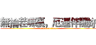 無掄茬哪裏，厄運伴隨妳 (attack on titan)