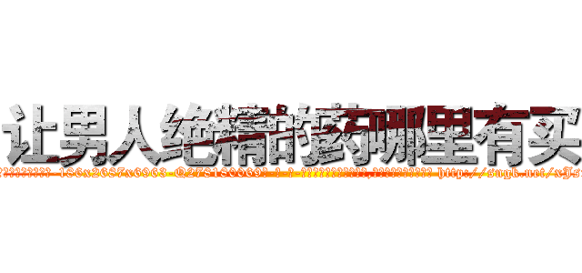 让男人绝精的药哪里有买 (让男人绝精的药哪里有买【电-186x2687x6963-Q278180069元-吉-药-业】我们做的是长期生意,靠的是老客户长期支持 http://sngk.net/xJsrgd
)