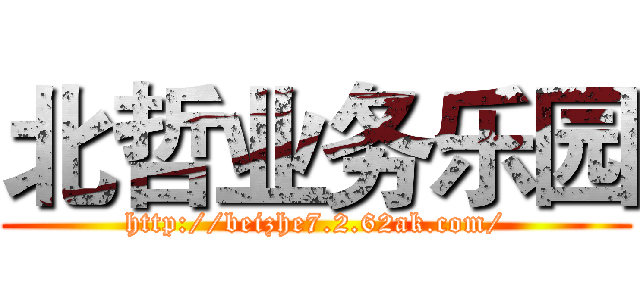 北哲业务乐园 (http://beizhe7.2.62ak.com/)